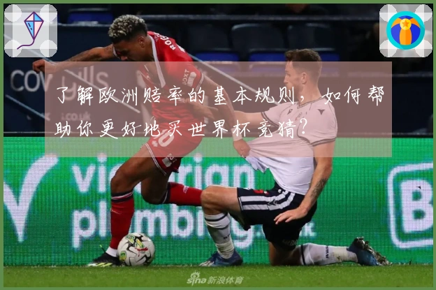了解欧洲赔率的基本规则，如何帮助你更好地买世界杯竞猜？