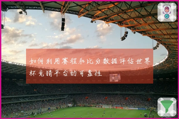 如何利用赛程和比分数据评估世界杯竞猜平台的可靠性