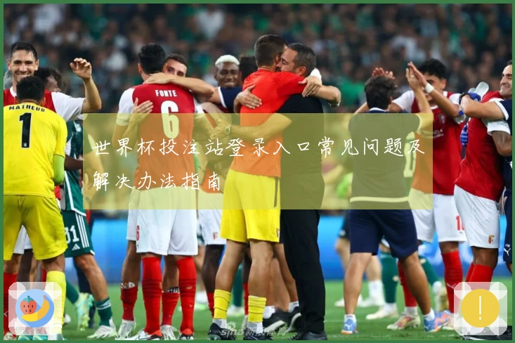 世界杯投注站登录入口常见问题及解决办法指南