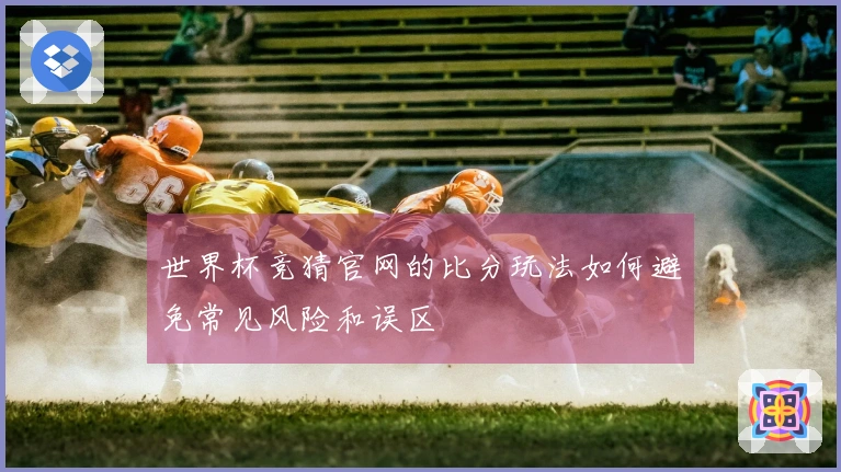 世界杯竞猜官网的比分玩法如何避免常见风险和误区
