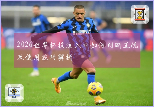 2026世界杯投注入口如何判断正规及使用技巧解析