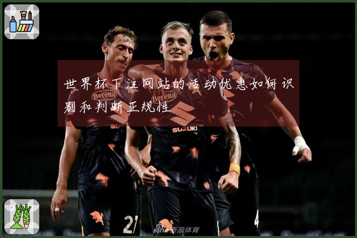 世界杯下注网站的活动优惠如何识别和判断正规性