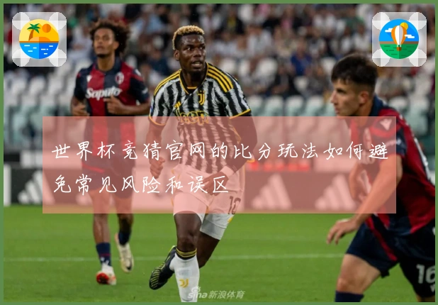 世界杯竞猜官网的比分玩法如何避免常见风险和误区