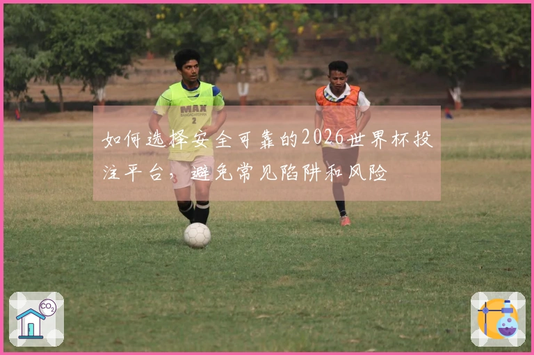 如何选择安全可靠的2026世界杯投注平台，避免常见陷阱和风险