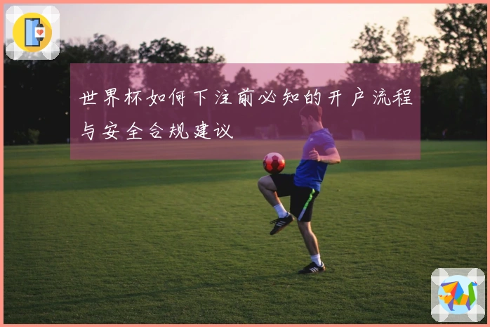 世界杯如何下注前必知的开户流程与安全合规建议