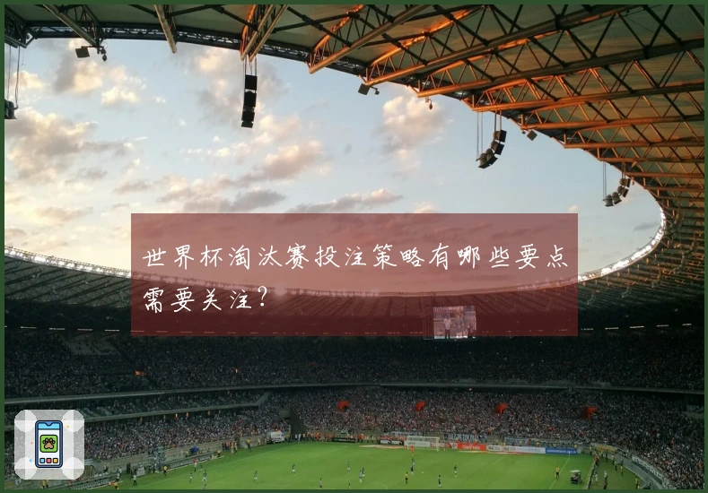 世界杯淘汰赛投注策略有哪些要点需要关注？