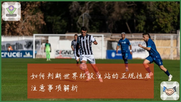 如何判断世界杯投注站的正规性及注意事项解析
