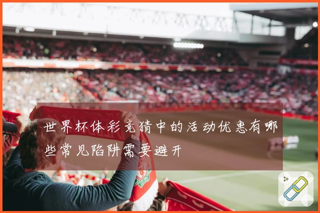 世界杯体彩竞猜中的活动优惠有哪些常见陷阱需要避开