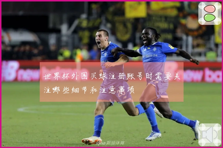 世界杯外围买球注册账号时需要关注哪些细节和注意事项