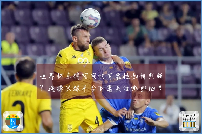 世界杯竞猜官网的可靠性如何判断？选择买球平台时需关注哪些细节？