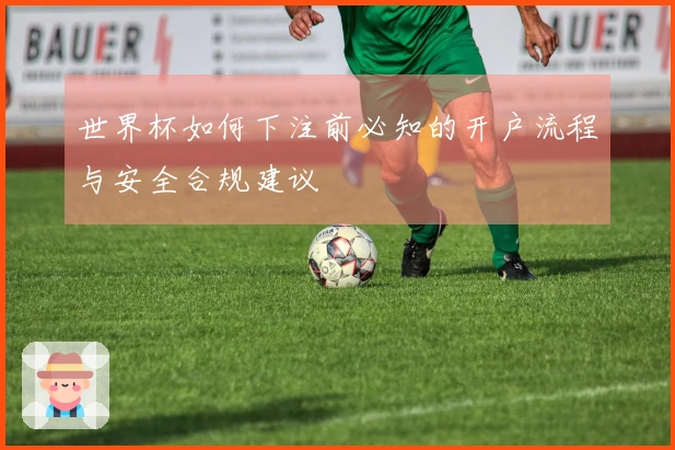 世界杯如何下注前必知的开户流程与安全合规建议