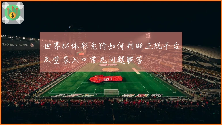 世界杯体彩竞猜如何判断正规平台及登录入口常见问题解答