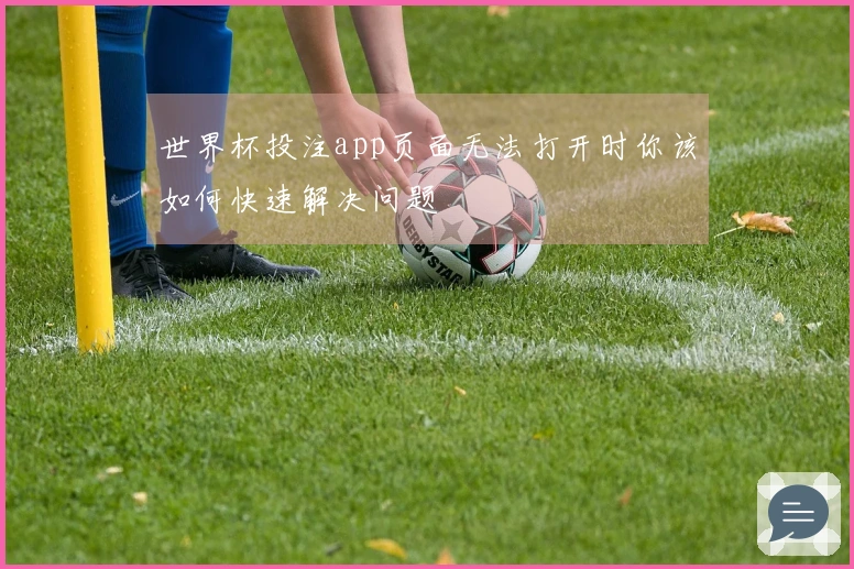 世界杯投注app页面无法打开时你该如何快速解决问题