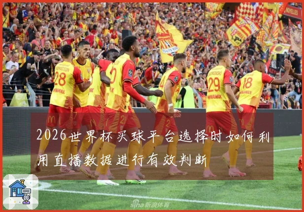 2026世界杯买球平台选择时如何利用直播数据进行有效判断