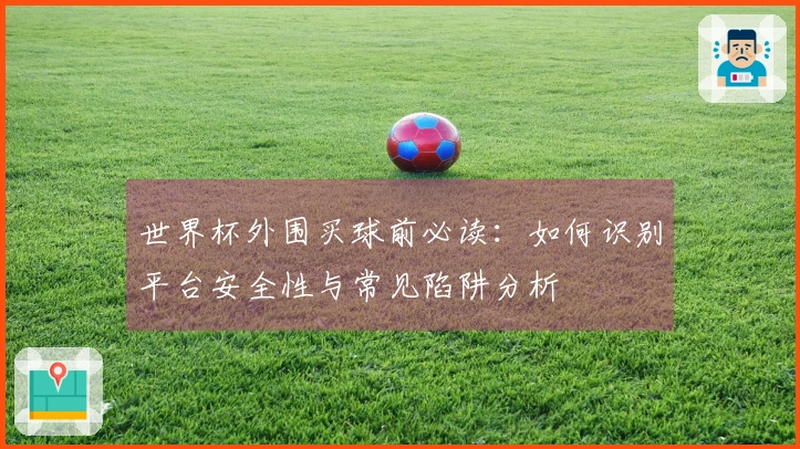 世界杯外围买球前必读：如何识别平台安全性与常见陷阱分析