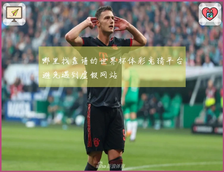 哪里找靠谱的世界杯体彩竞猜平台避免遇到虚假网站