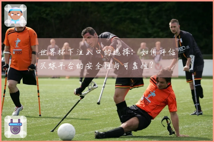 世界杯下注入口的选择：如何评估买球平台的安全性与可靠性？