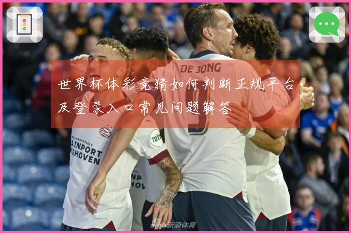 世界杯体彩竞猜如何判断正规平台及登录入口常见问题解答
