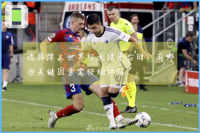 选择烽火世界杯竞猜平台时，有哪些关键因素需仔细评估？
