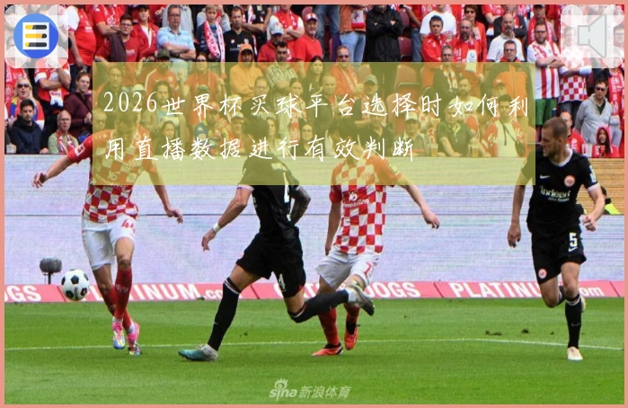 2026世界杯买球平台选择时如何利用直播数据进行有效判断