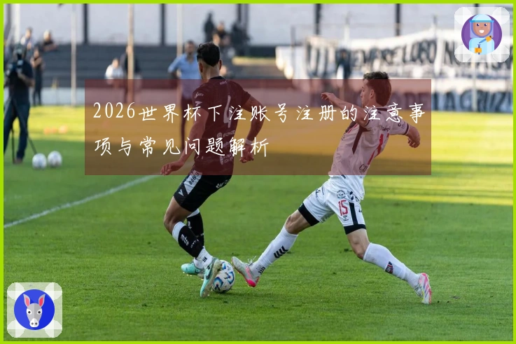 2026世界杯下注账号注册的注意事项与常见问题解析