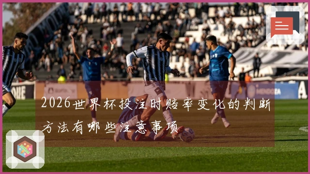 2026世界杯投注时赔率变化的判断方法有哪些注意事项