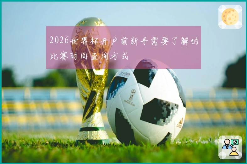 2026世界杯开户前新手需要了解的比赛时间查询方式