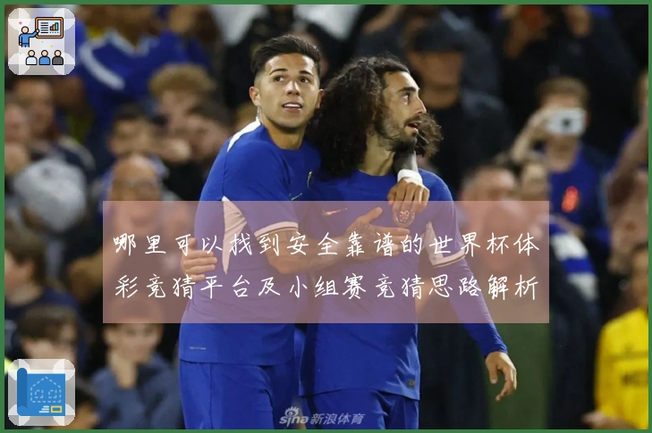 哪里可以找到安全靠谱的世界杯体彩竞猜平台及小组赛竞猜思路解析