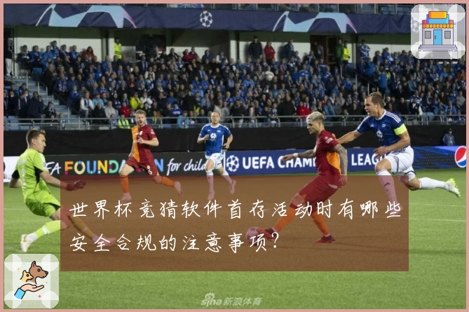 世界杯竞猜软件首存活动时有哪些安全合规的注意事项？