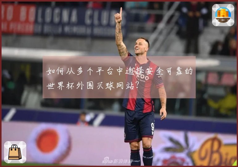 如何从多个平台中选择安全可靠的世界杯外围买球网站？